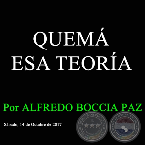 QUEMÁ ESA TEORÍA - Por ALFREDO BOCCIA PAZ - Sábado, 14 de Octubre de 2017